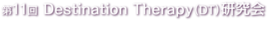 第11回Destination Therapy（DT）研究会（The 11th Annual Meeting of the Japanese Society for Destination Therapy）