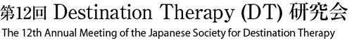 第12回 Destination Therapy (DT) 研究会 The 12th Annual Meeting of the Japanese Society for Destination Therapy