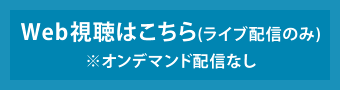 Web視聴（ライブ配信のみ）※オンデマンド配信なし