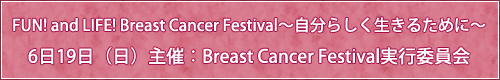 FUN! and LIFE! Breast Cancer Festival～自分らしく生きるために～ 6月19日(日)主催：Breast Cancer Festival実行委員会
