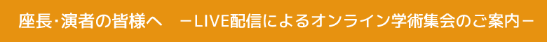 座長・演者の皆様へ　-LIVE配信によるオンライン学術集会のご案内-