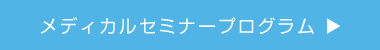 メディカルセミナープログラム