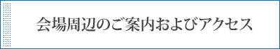 会場周辺のご案内およびアクセス