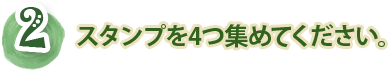 2.スタンプを4つ集めてください。