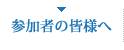 参加者の皆様へ