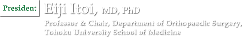 President: Eiji Itoi, MD, PhD | Professor & Chair: Department of Orthopaedic Surgery, Tohoku University School of Medicine