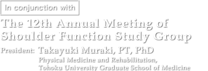 The 12th Annual Meeting of Shoulder Function Study Group | President: Takayuki Muraki, PT, PhD