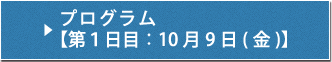 プログラム【第１日目：10月9日(金)】