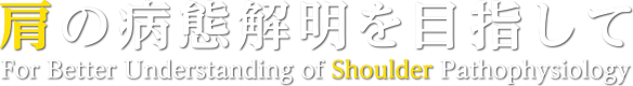 肩の病態解明を目指して ForBetter Understanding of Shoulder Pathophysiology