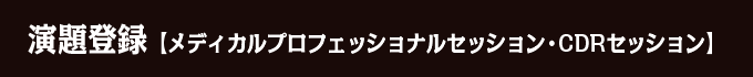 演題登録【メディカルプロフェッショナルセッション・CDRセッション】