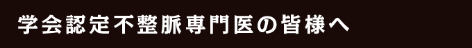 学会認定不整脈専門医の皆様へ