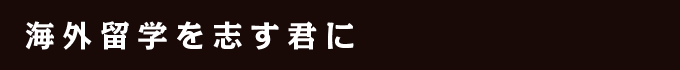 海外留学を志す君に