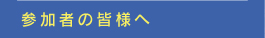 参加者の皆様へ