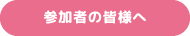 参加者の皆様へ