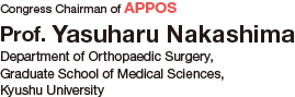 Congress Chairman of APPOS: Prof. Yasuharu Nakashima (Department of Orthopaedic Surgery, Graduate School of Medical Sciences, Kyushu University)