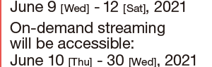 June 9 [Wed]. - 12 [Sat.], 2021 / On-demand streaming will be accessible: June 10 [Thu] - 30 [Wed]