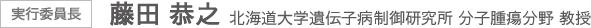 実行委員長 藤田 恭之 北海道大学 遺伝子病制御研究所 分子腫瘍分野