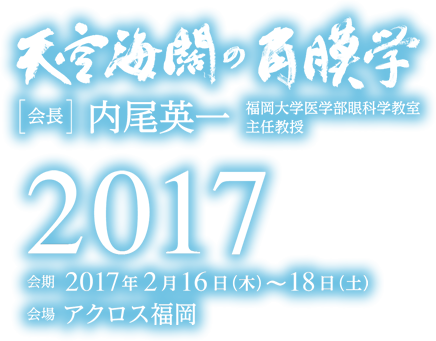 天宮海闊の角膜学。会長：内尾英一（福岡大学医学部眼科学教室主任教授）。会期2017年2月16日（木）～18日（土）