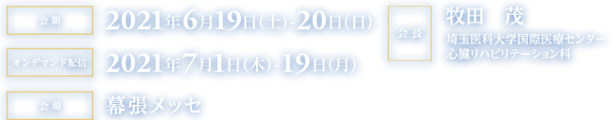 会期 2021年6月19日(土)-20日(日), 会場 幕張メッセ, 会長 牧田茂 埼玉医科大学国際医療センター 心臓リハビリテーション科