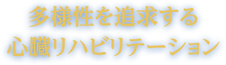 多様性を追求する 心臓リハビリテーション