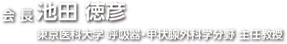 会長：池田 徳彦　東京医科大学 呼吸器・甲状腺外科学分野 主任教授