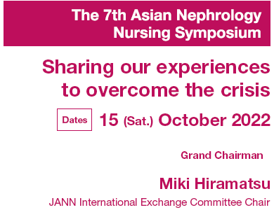 The 7th Asian Nephrology Nursing Symposium / Sharing our experiences to overcome the crisis / Dates: 15 (Sat.) October 2022 / Grand Chairman: Miki Hiramatsu (JANN International Exchange Committee Chair)