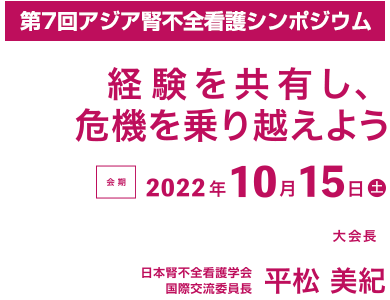 第7回アジア腎不全看護シンポジウム/経験を共有し、危機を乗り越えよう/会期：2022年10月15 日（土）/大会長：平松 美紀（日本腎不全看護学会 国際交流委員長）