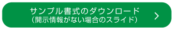 サンプル書式のダウンロード
（開示情報がない場合のスライド）