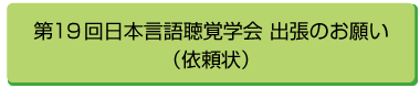 第１９回日本言語聴覚学会 出張のお願い
（依頼状）