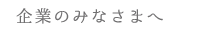 企業のみなさまへ