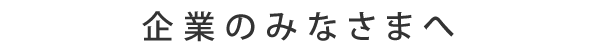 企業のみなさまへ