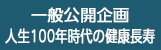 一般公開企画　人生100年時代の健康長寿