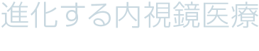 進化する内視鏡医療 －内視鏡学の未来へのかけ橋－