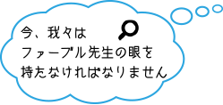 今、我々はファーブル先生の眼を持たなければなりません