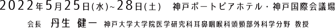 2022年5月25日（水）〜28日（土）／神戸ポートピアホテル・神戸国際会議場／会長：丹生 健一（神戸大学大学院医学研究科耳鼻咽喉科頭頸部外科学分野 教授）