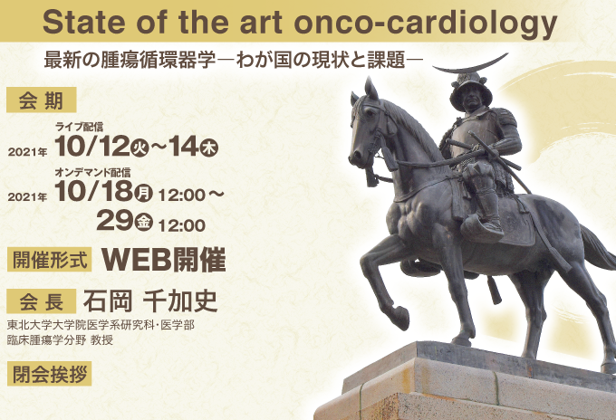 State of the art onco-cardiology 最新の腫瘍循環器学ーわが国の現状と課題ーライブ配信2021年10月12日（火）～14日（木）オンデマンド配信2021年10月18日（月）12：00～29日（金）12：00