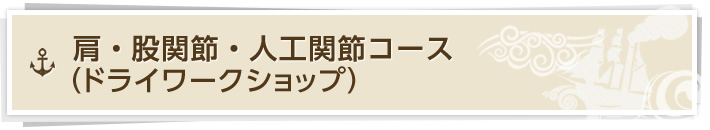 片・股関節・人工関節コース（ドライワークショップ）