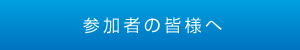 参加者の皆様へ