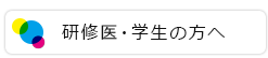 研修医・学生の方へ