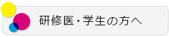 研修医・学生の方へ