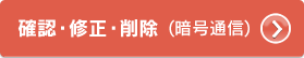 確認・修正・削除　暗号通信