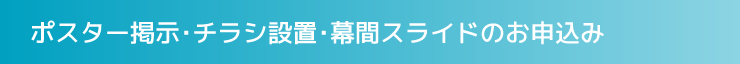 ポスター掲示・チラシ設置・幕間スライドのお申込み