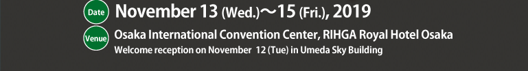 November 13th（Wed.）-15th（Fri.）, 2019 / Osaka International Convention Center, RIHGA Royal Hotel Osaka