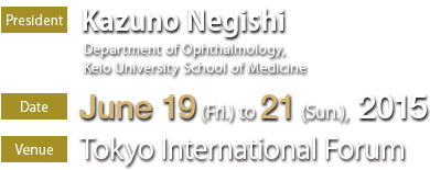 PresidentFKazuno Negishi@Department of Ophthalmology, Keio University School of MedicinebDateFJune 19(Fri.) to 21(Sun.), 2015bVenueFTokyo International Forum