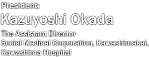 President: Kazuyoshi Okada (The Assistant Director Social Medical Corporation, Kawashimakai, Kawashima Hospital)