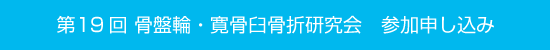 第19回 骨盤輪・寛骨臼骨折研究会　参加申し込み