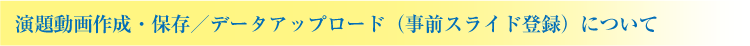 演題動画作成・保存／データアップロード（事前スライド登録）について
