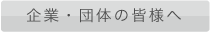 企業・団体の皆様へ