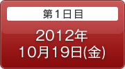 第1日目 2012年10月19日(金)