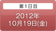 第1日目 2012年10月19日(金)